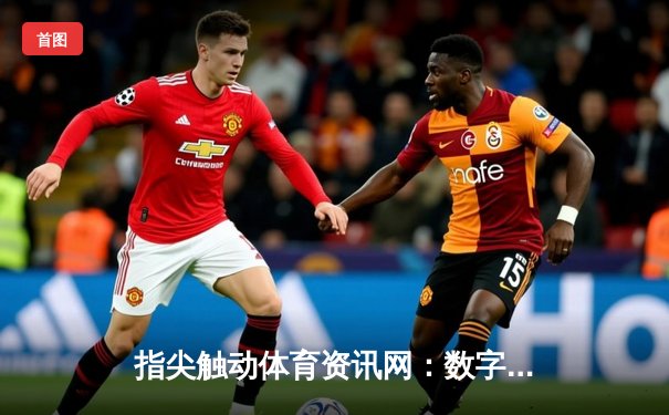 指尖触动体育资讯网：数字化时代体育内容传播的新范式