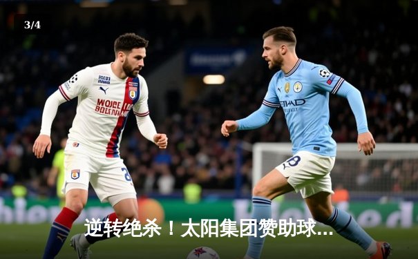 逆转绝杀！太阳集团赞助球队上演补时奇迹，3-2力克卫冕冠军 - 3