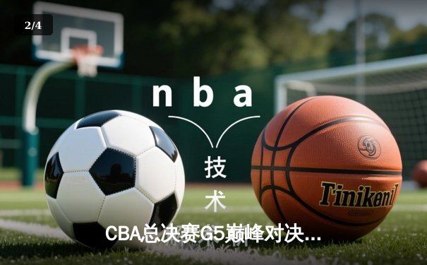 CBA总决赛G5巅峰对决：辽宁本钢加时逆转广东东莞大益，成功卫冕总冠军 - 2