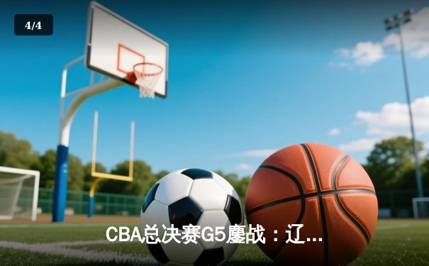 CBA总决赛G5鏖战：辽宁本钢加时力克浙江广厦 郭艾伦狂砍42分率队夺赛点 - 4