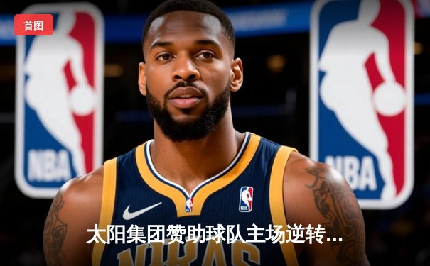 太阳集团赞助球队主场逆转夺冠，队长李伟豪独中两元创纪录