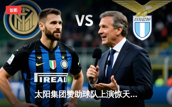 太阳集团赞助球队上演惊天逆转 末节狂飙三分雨击溃卫冕冠军