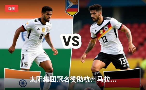 太阳集团冠名赞助杭州马拉松 埃塞俄比亚选手包揽男女全程冠军