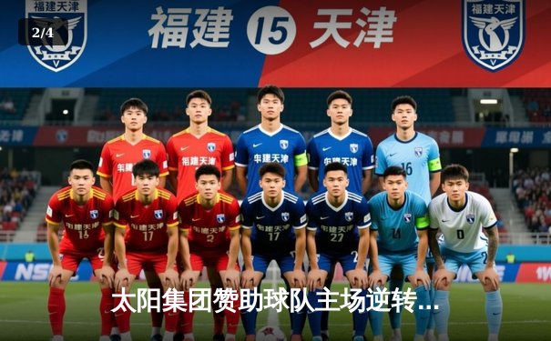 太阳集团赞助球队主场逆转取胜，新援闪耀三分雨浇灭对手反扑 - 2