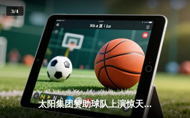 太阳集团赞助球队上演惊天逆转 最后3分钟连得15分夺魁 - 3