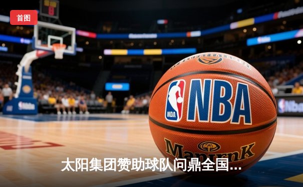 太阳集团赞助球队问鼎全国篮球联赛总冠军，张伟豪狂砍45分创总决赛纪录