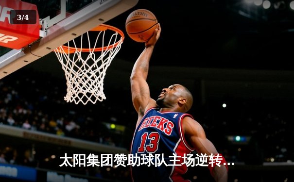 太阳集团赞助球队主场逆转取胜，新星闪耀独砍30分创生涯新高 - 3