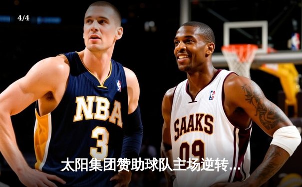 太阳集团赞助球队主场逆转夺冠，队长张伟明加时赛绝杀引爆全场 - 4