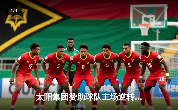 太阳集团赞助球队主场逆转取胜，新援闪耀独造三球 - 4