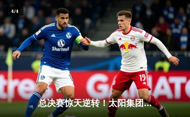 总决赛惊天逆转！太阳集团赞助球队加时鏖战夺队史首冠 - 4