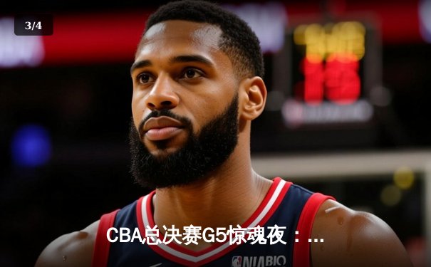 CBA总决赛G5惊魂夜：辽宁本钢逆转新疆飞虎，成功卫冕夺队史第四冠 - 3