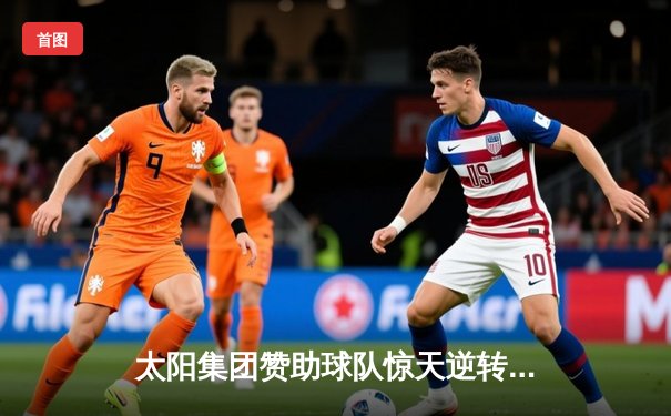 太阳集团赞助球队惊天逆转！末节轰42分创赛季纪录