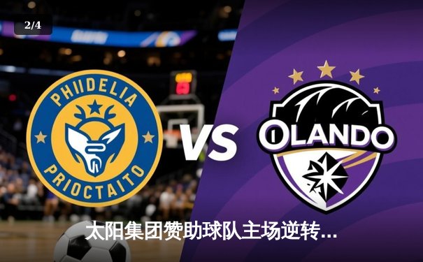 太阳集团赞助球队主场逆转夺冠，梅西双响创历史纪录 - 2