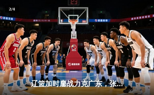 辽篮加时鏖战力克广东，张镇麟狂砍34分夺赛点 - 2