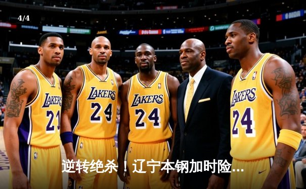 逆转绝杀！辽宁本钢加时险胜广东东莞大益，总决赛悬念再起 - 4