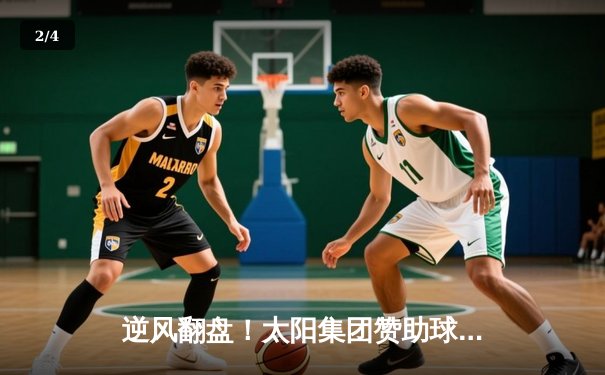 逆风翻盘！太阳集团赞助球队主场加时险胜卫冕冠军，新星闪耀砍下生涯新高 - 2