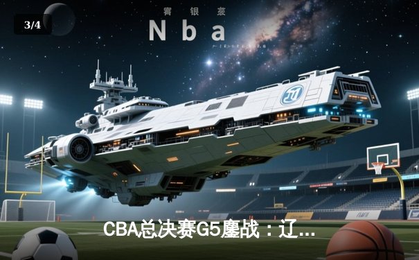 CBA总决赛G5鏖战：辽宁本钢加时险胜浙江广厦 赵继伟37分创生涯新高 - 3