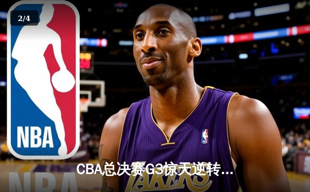 CBA总决赛G3惊天逆转！辽宁本钢加时力克广东宏远总分2-1领先 - 2