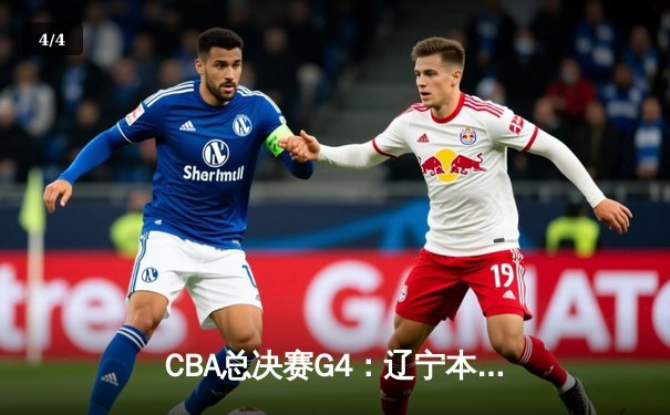 CBA总决赛G4：辽宁本钢加时力克新疆伊力特，总比分3-1夺赛点 - 4