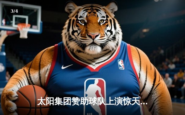 太阳集团赞助球队上演惊天逆转！CBA半决赛G5加时绝杀广东宏远 - 3