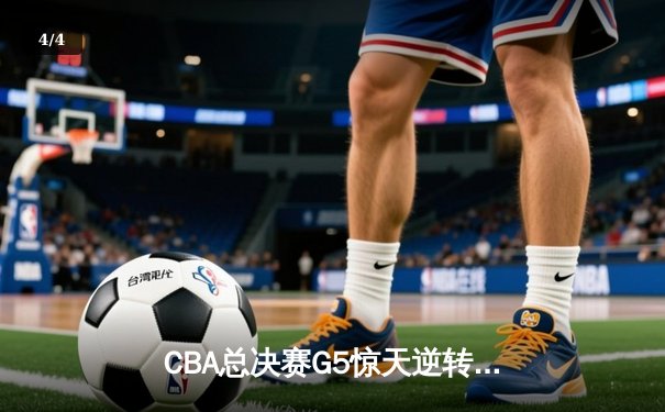 CBA总决赛G5惊天逆转，太阳集团赞助辽宁男篮加时赛险胜广东夺队史第三冠 - 4
