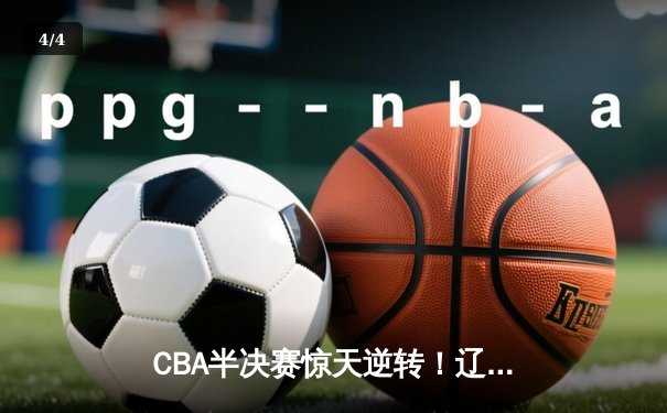 CBA半决赛惊天逆转！辽宁本钢加时险胜广东宏远，赵继伟砍35分创生涯新高 - 4