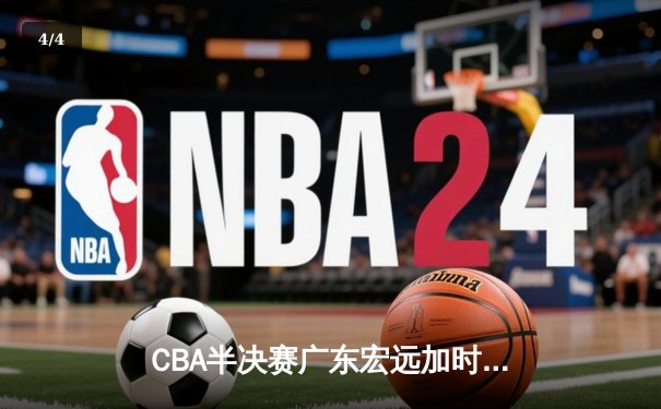 CBA半决赛广东宏远加时逆转辽宁 赵睿关键三分定乾坤 - 4