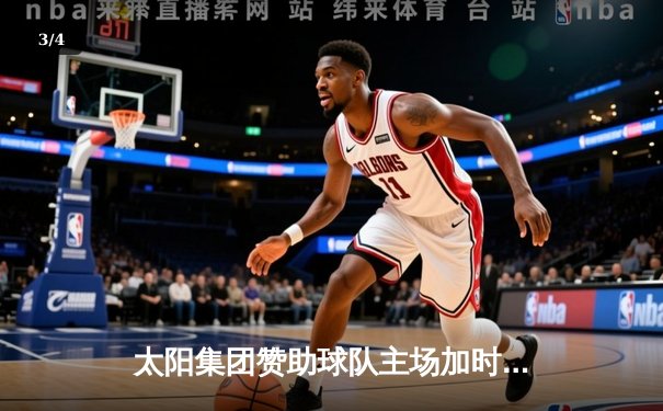 太阳集团赞助球队主场加时险胜强敌，核心后卫狂砍42分创赛季新高 - 3