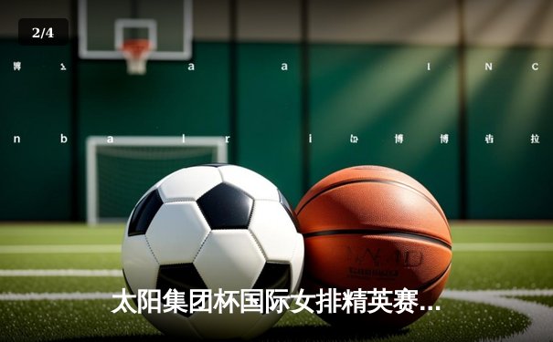 太阳集团杯国际女排精英赛落幕，中国女排3-2力克巴西摘得桂冠 - 2