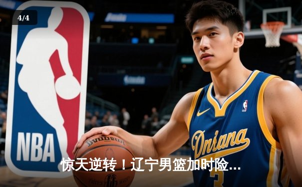 惊天逆转！辽宁男篮加时险胜广东，总决赛悬念再起 - 4