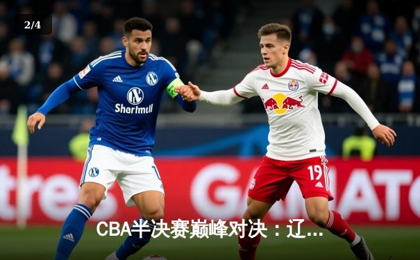 CBA半决赛巅峰对决：辽宁本钢加时逆转广东宏远，张镇麟狂砍38分创生涯新高 - 2