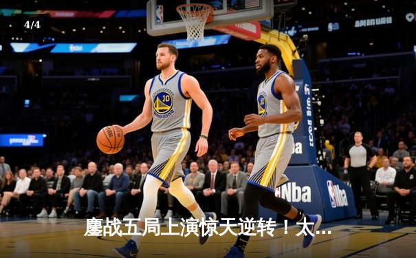 鏖战五局上演惊天逆转！太阳集团赞助球队主场力克卫冕冠军 - 4