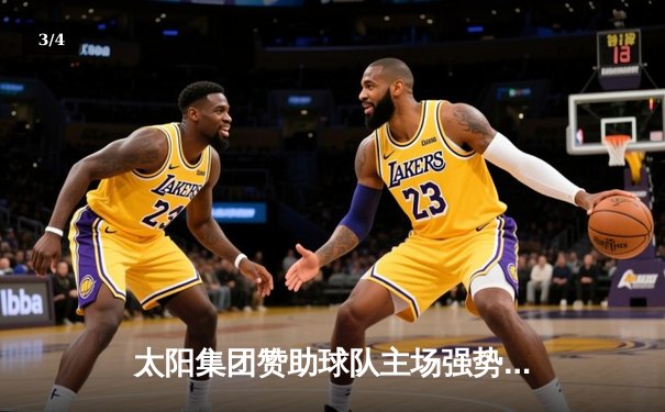 太阳集团赞助球队主场强势逆转，三分雨浇灭对手反扑烈焰 - 3