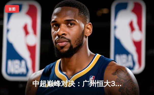 中超巅峰对决：广州恒大3-2绝杀上海海港，韦世豪梅开二度闪耀天河