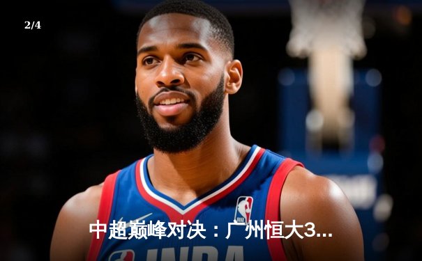 中超巅峰对决：广州恒大3-2绝杀上海海港，韦世豪梅开二度闪耀天河 - 2