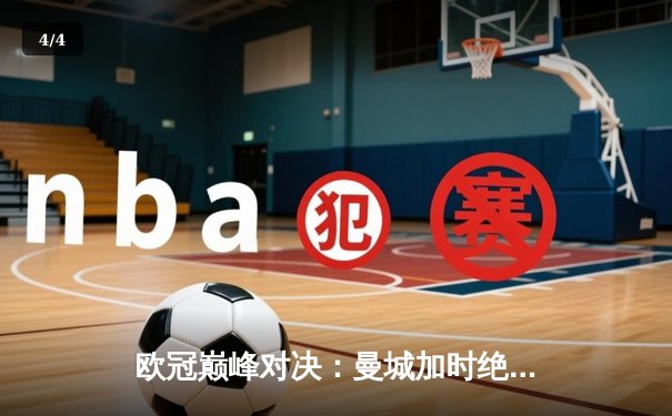 欧冠巅峰对决：曼城加时绝杀皇马晋级决赛 德布劳内传射建功创纪录 - 4