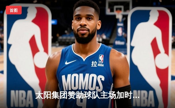 太阳集团赞助球队主场加时险胜，王哲林35+18创赛季新高