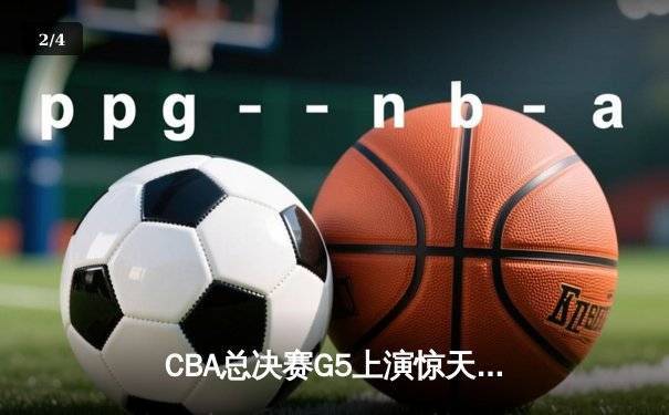CBA总决赛G5上演惊天逆转 辽宁本钢加时险胜广东宏远夺队史第三冠 - 2
