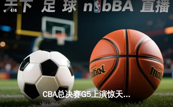 CBA总决赛G5上演惊天逆转 辽宁本钢加时险胜新疆夺队史第四冠 - 4