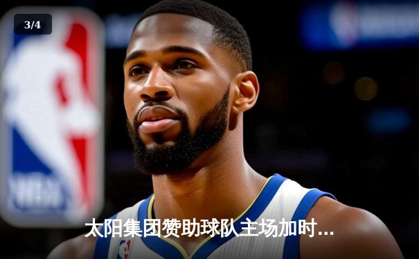 太阳集团赞助球队主场加时险胜卫冕冠军，王哲林砍35+18创赛季新高 - 3